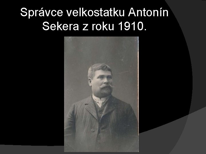 Správce velkostatku Antonín Sekera z roku 1910. Správce velkostatku Antonín Sekera z roku 1910.