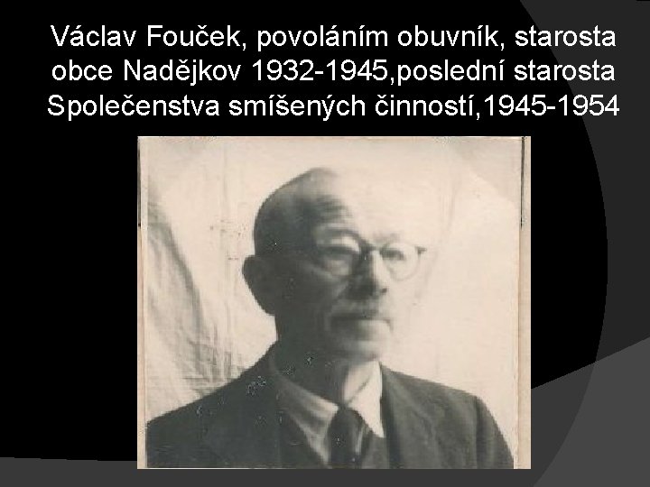 Václav Fouček, povoláním obuvník, starosta obce Nadějkov 1932 -1945, poslední starosta Společenstva smíšených činností, Václav Fouček, povoláním obuvník, starosta obce Nadějkov 1932 -1945, poslední starosta Společenstva smíšených činností,