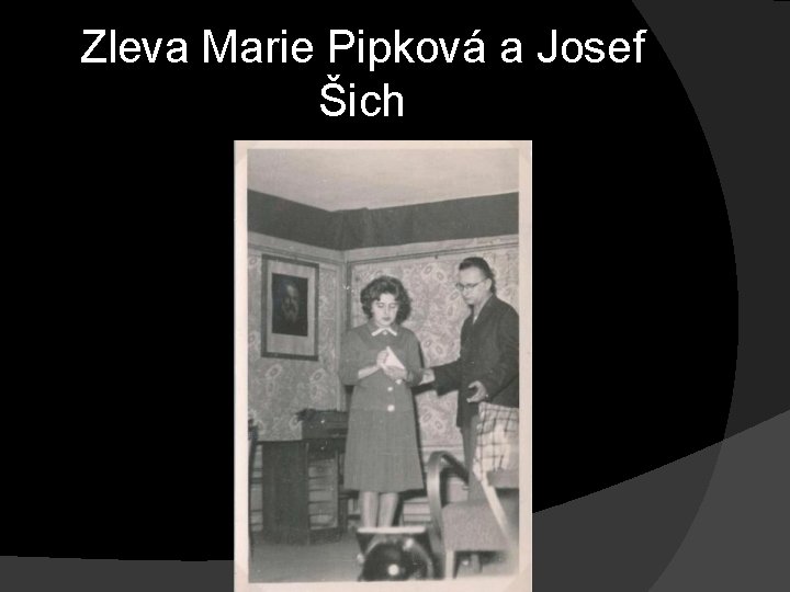Zleva Marie Pipková a Josef Šich Zleva Marie Pipková a Josef Šich
