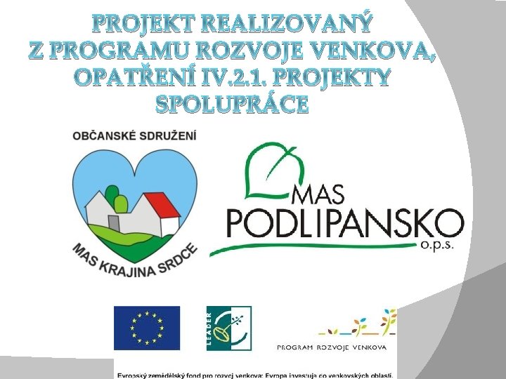 PROJEKT REALIZOVANÝ Z PROGRAMU ROZVOJE VENKOVA, OPATŘENÍ IV. 2. 1. PROJEKTY SPOLUPRÁCE PROJEKT REALIZOVANÝ Z PROGRAMU ROZVOJE VENKOVA, OPATŘENÍ IV. 2. 1. PROJEKTY SPOLUPRÁCE