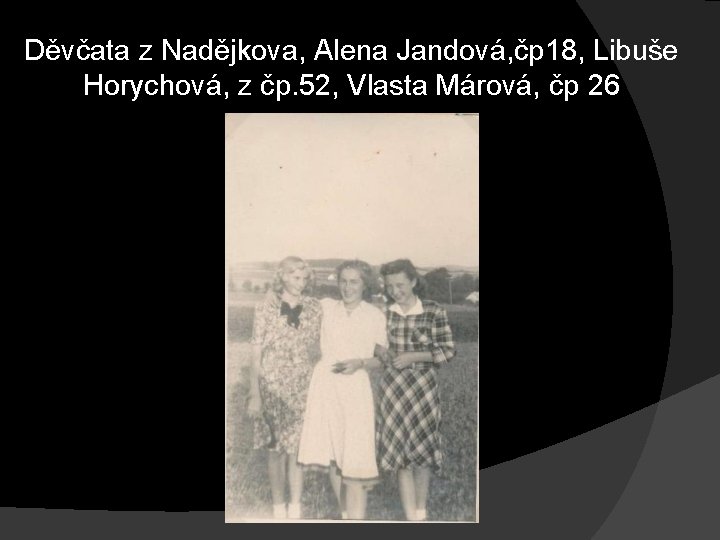 Děvčata z Nadějkova, Alena Jandová, čp 18, Libuše Horychová, z čp. 52, Vlasta Márová, Děvčata z Nadějkova, Alena Jandová, čp 18, Libuše Horychová, z čp. 52, Vlasta Márová,