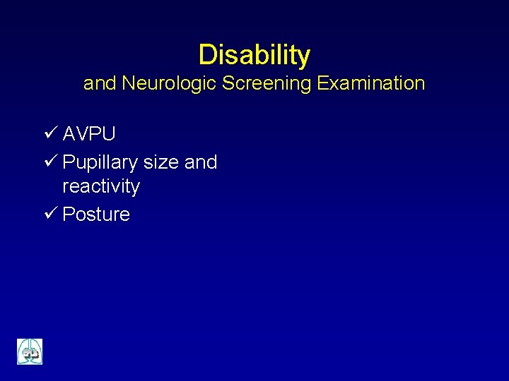 Disability and Neurologic Screening Examination ü AVPU ü Pupillary size and reactivity ü Posture