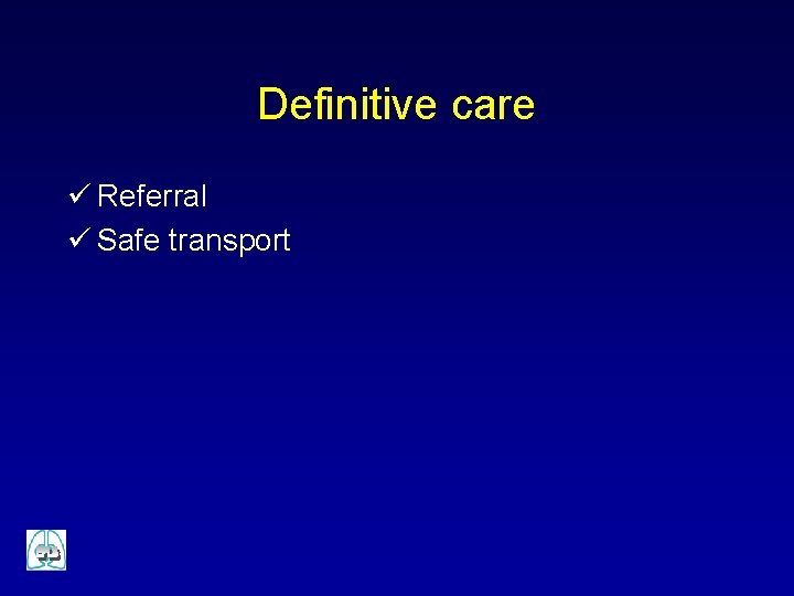 Definitive care ü Referral ü Safe transport 