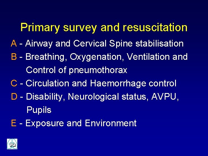 Primary survey and resuscitation A - Airway and Cervical Spine stabilisation B - Breathing,