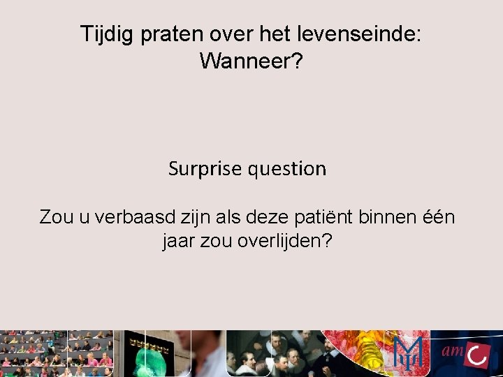 Tijdig praten over het levenseinde: Wanneer? Surprise question Zou u verbaasd zijn als deze