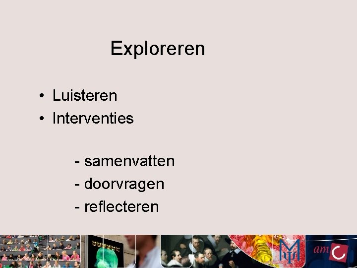 Exploreren • Luisteren • Interventies - samenvatten - doorvragen - reflecteren 