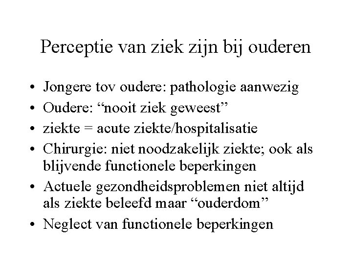 Perceptie van ziek zijn bij ouderen • • Jongere tov oudere: pathologie aanwezig Oudere: