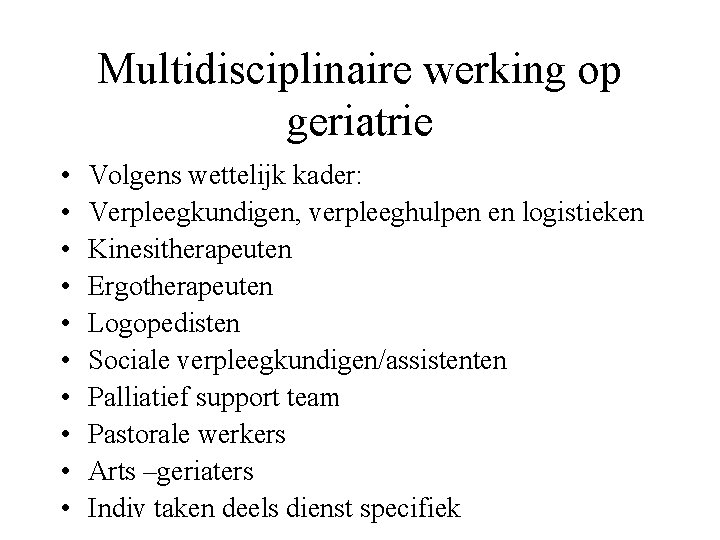 Multidisciplinaire werking op geriatrie • • • Volgens wettelijk kader: Verpleegkundigen, verpleeghulpen en logistieken