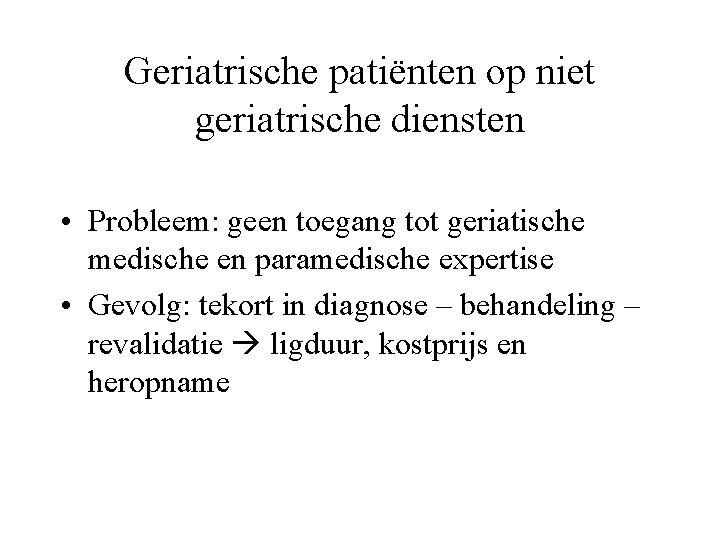 Geriatrische patiënten op niet geriatrische diensten • Probleem: geen toegang tot geriatische medische en