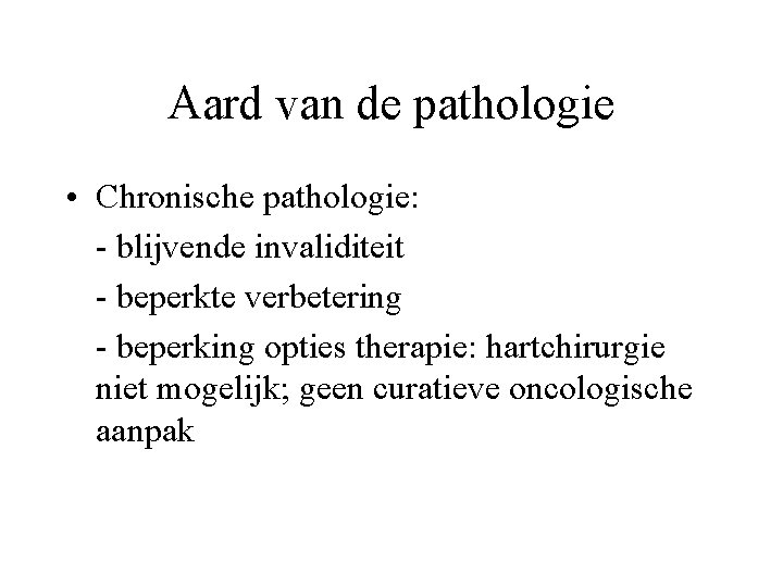 Aard van de pathologie • Chronische pathologie: - blijvende invaliditeit - beperkte verbetering -