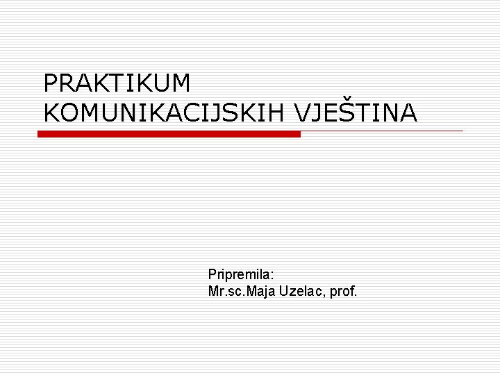 PRAKTIKUM KOMUNIKACIJSKIH VJEŠTINA Pripremila: Mr. sc. Maja Uzelac, prof. 