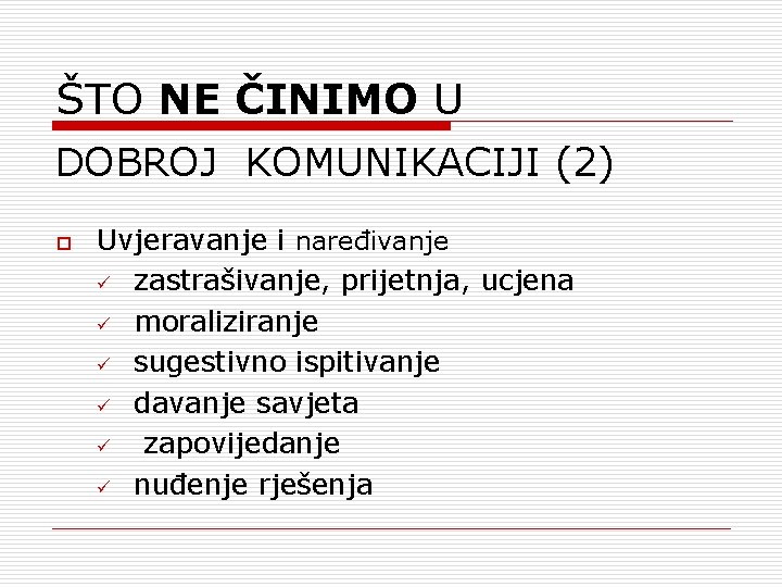 ŠTO NE ČINIMO U DOBROJ KOMUNIKACIJI (2) o Uvjeravanje i naređivanje ü zastrašivanje, prijetnja,