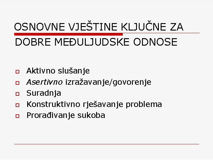 OSNOVNE VJEŠTINE KLJUČNE ZA DOBRE MEĐULJUDSKE ODNOSE o o o Aktivno slušanje Asertivno izražavanje/govorenje