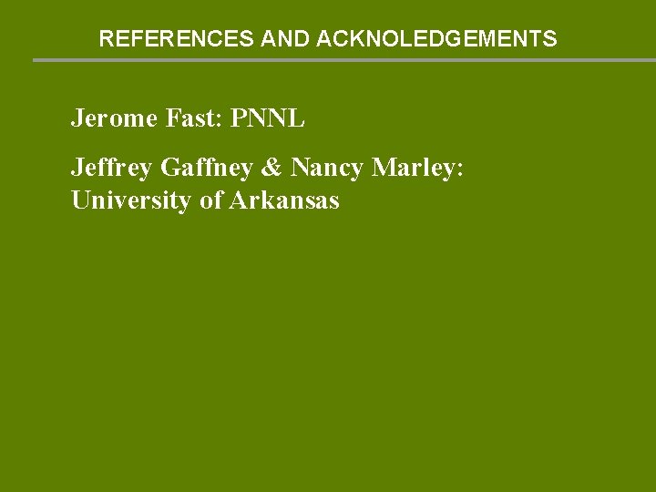 REFERENCES AND ACKNOLEDGEMENTS Jerome Fast: PNNL Jeffrey Gaffney & Nancy Marley: University of Arkansas