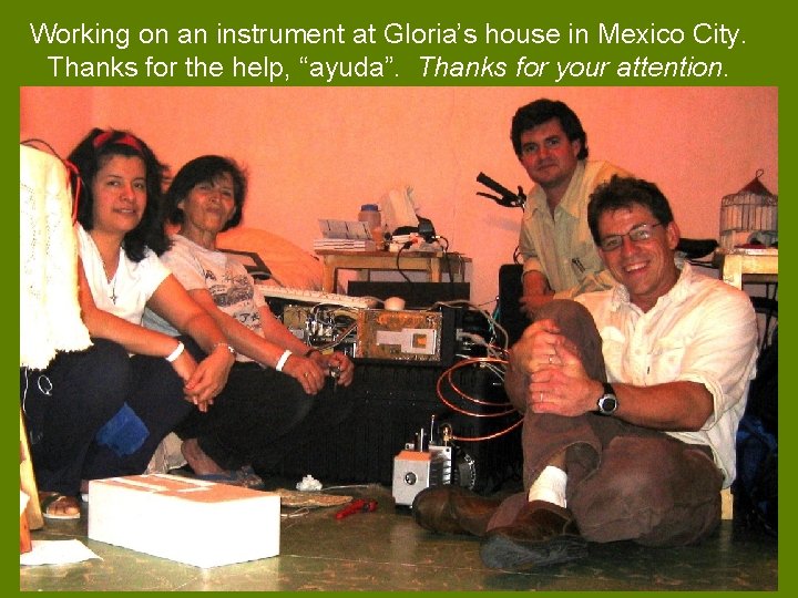 Working on an instrument at Gloria’s house in Mexico City. Thanks for the help,