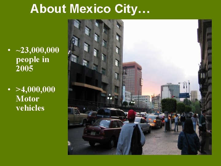 About Mexico City… • ~23, 000 people in 2005 • >4, 000 Motor vehicles