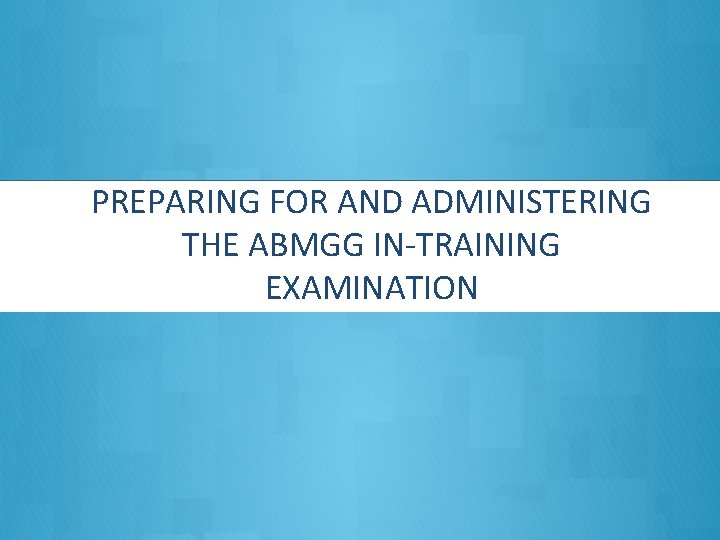 PREPARING FOR AND ADMINISTERING THE ABMGG IN-TRAINING EXAMINATION 