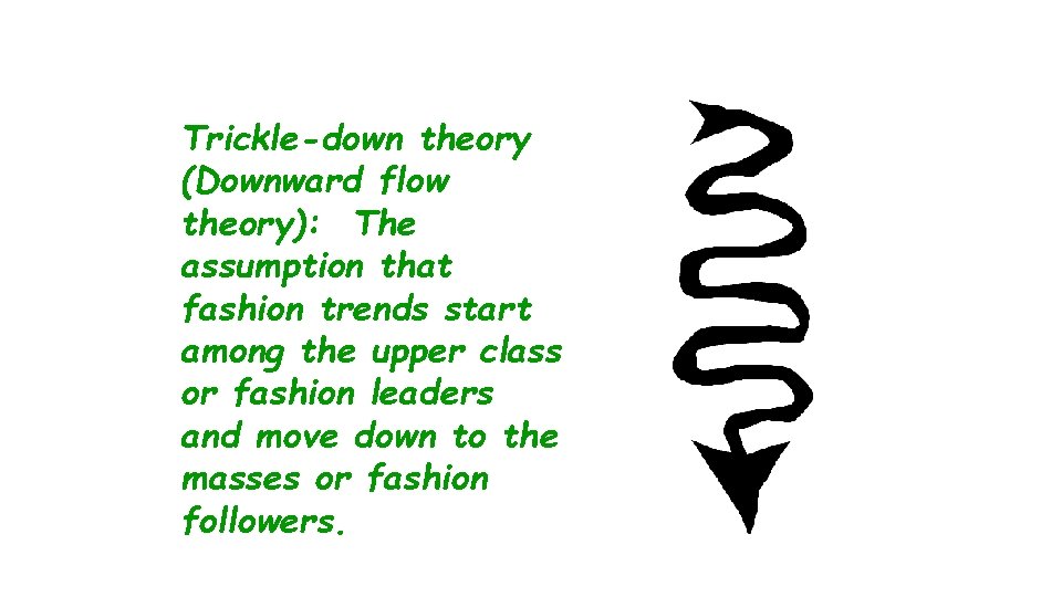 Trickle-down theory (Downward flow theory): The assumption that fashion trends start among the upper