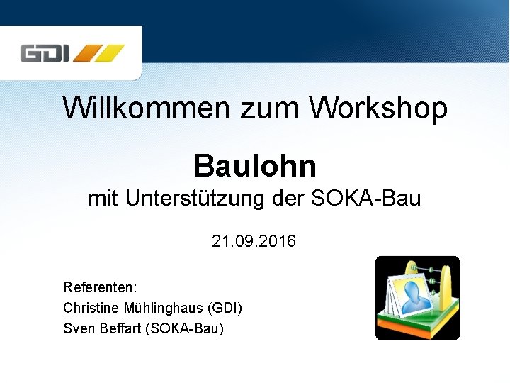 Willkommen zum Workshop Baulohn mit Unterstützung der SOKA-Bau 21. 09. 2016 Referenten: Christine Mühlinghaus