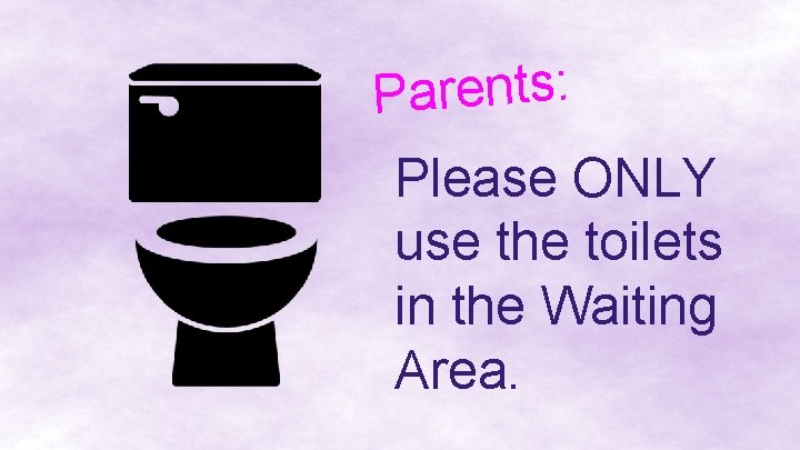 Parents: Please ONLY use the toilets in the Waiting Area. 