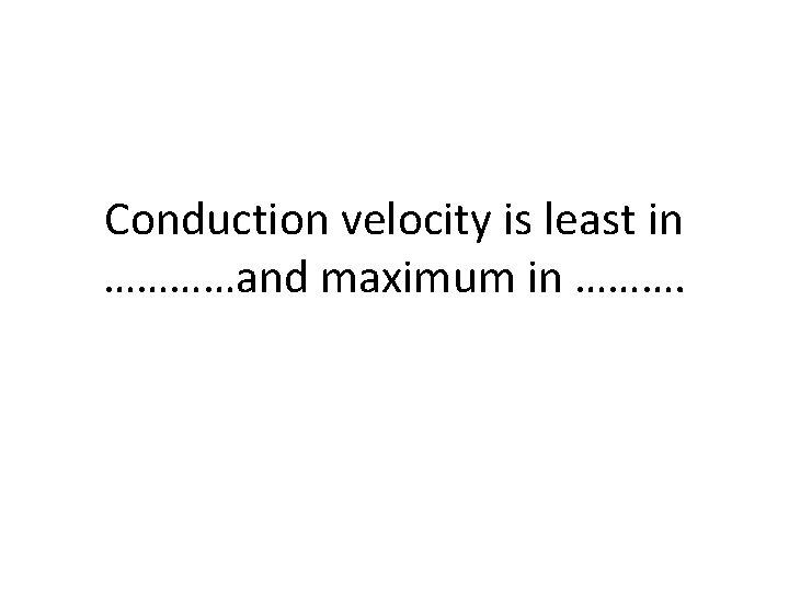 Conduction velocity is least in …………and maximum in ………. 