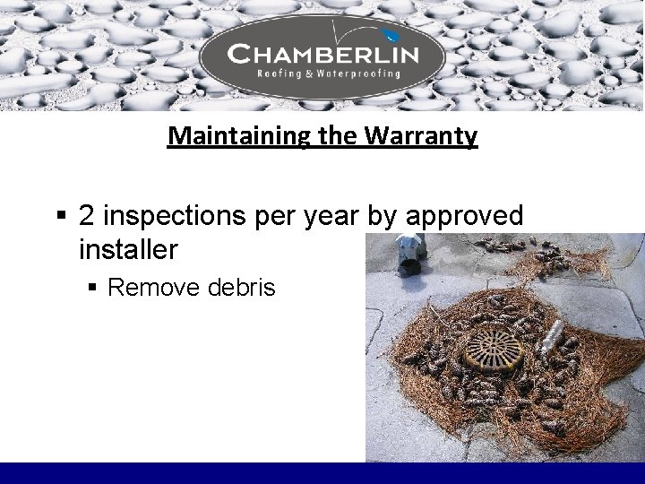 Maintaining the Warranty § 2 inspections per year by approved installer § Remove debris Maintaining the Warranty § 2 inspections per year by approved installer § Remove debris