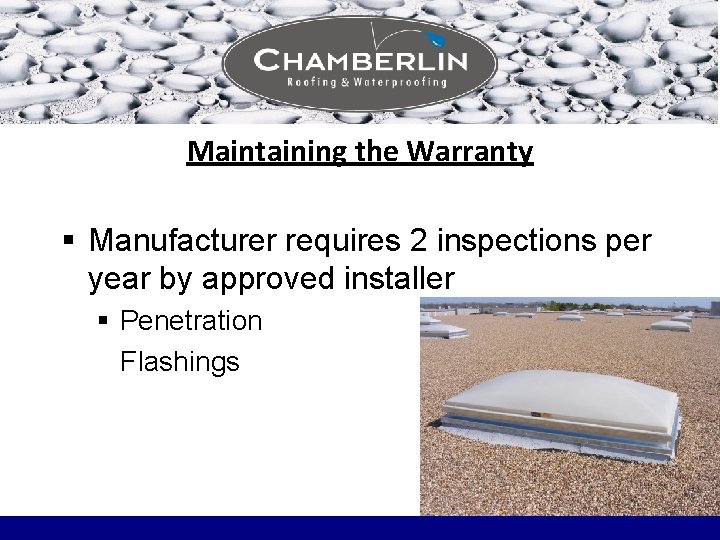 Maintaining the Warranty § Manufacturer requires 2 inspections per year by approved installer § Maintaining the Warranty § Manufacturer requires 2 inspections per year by approved installer §