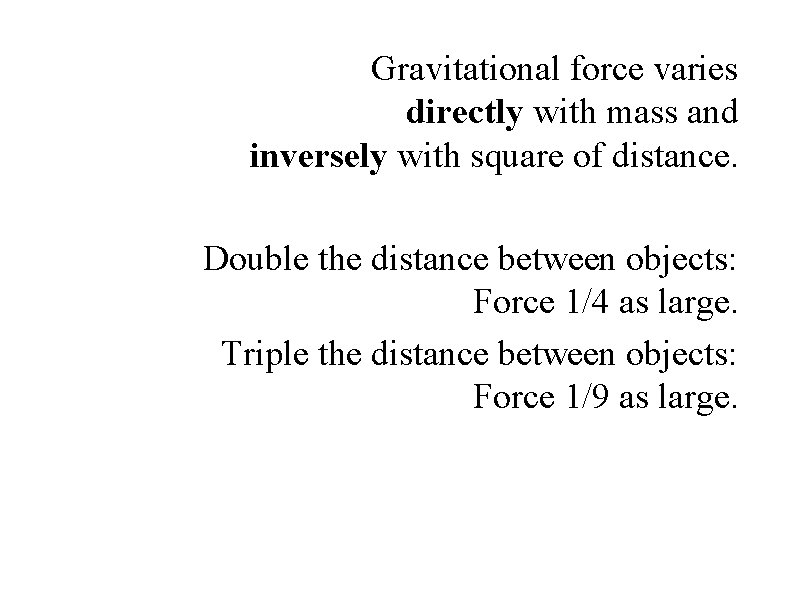 Gravitational force varies directly with mass and inversely with square of distance. Double the