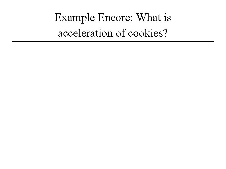 Example Encore: What is acceleration of cookies? 