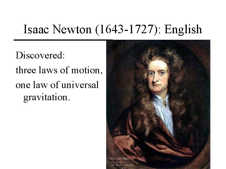 Isaac Newton (1643 -1727): English Discovered: three laws of motion, one law of universal