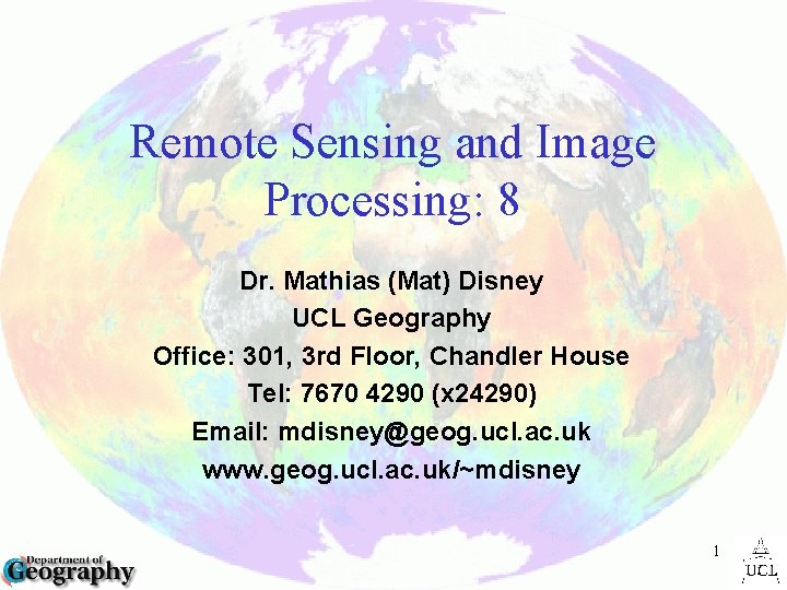 Remote Sensing and Image Processing: 8 Dr. Mathias (Mat) Disney UCL Geography Office: 301,