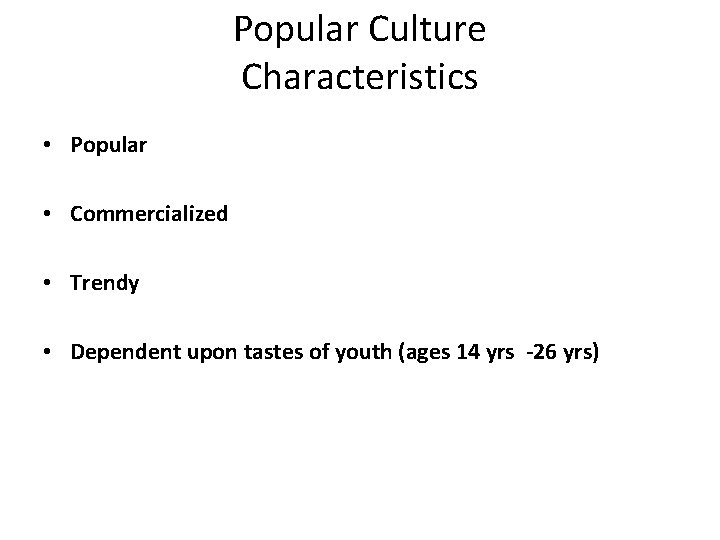 Popular Culture Characteristics • Popular • Commercialized • Trendy • Dependent upon tastes of