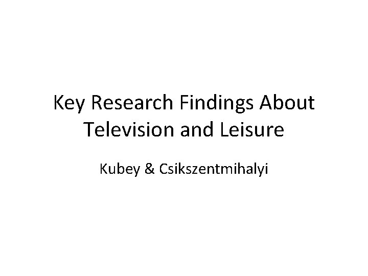 Key Research Findings About Television and Leisure Kubey & Csikszentmihalyi 