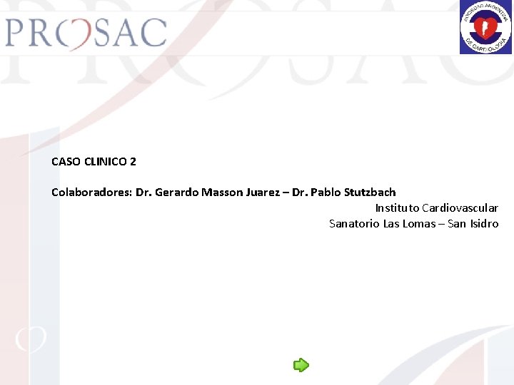 CASO CLINICO 2 Colaboradores: Dr. Gerardo Masson Juarez – Dr. Pablo Stutzbach Instituto Cardiovascular