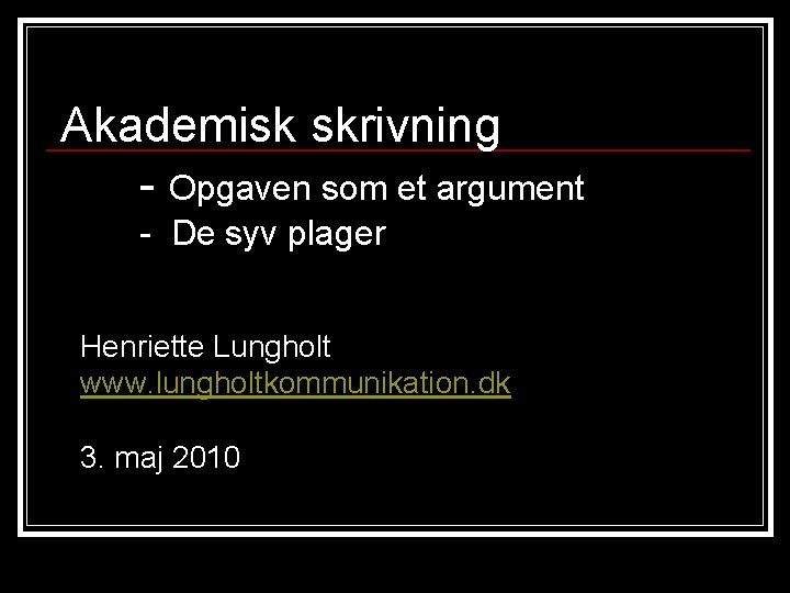 Akademisk skrivning - Opgaven som et argument - De syv plager Henriette Lungholt www.
