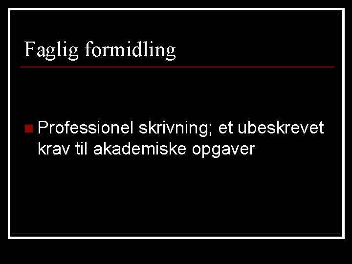 Faglig formidling n Professionel skrivning; et ubeskrevet krav til akademiske opgaver 