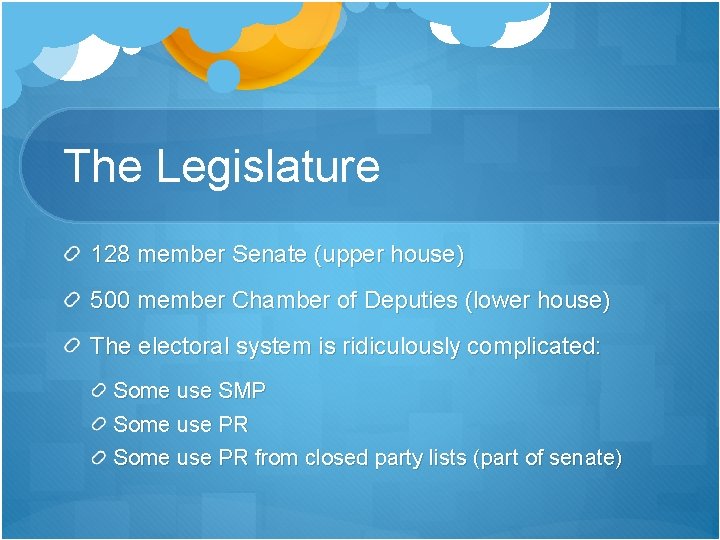 The Legislature 128 member Senate (upper house) 500 member Chamber of Deputies (lower house) The Legislature 128 member Senate (upper house) 500 member Chamber of Deputies (lower house)