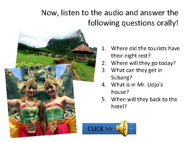 Now, listen to the audio and answer the following questions orally! 1. Where did Now, listen to the audio and answer the following questions orally! 1. Where did