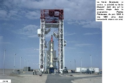 La fusée Emeraude, cicontre, a précédé la fusée Diamant, dont elle est le premier La fusée Emeraude, cicontre, a précédé la fusée Diamant, dont elle est le premier
