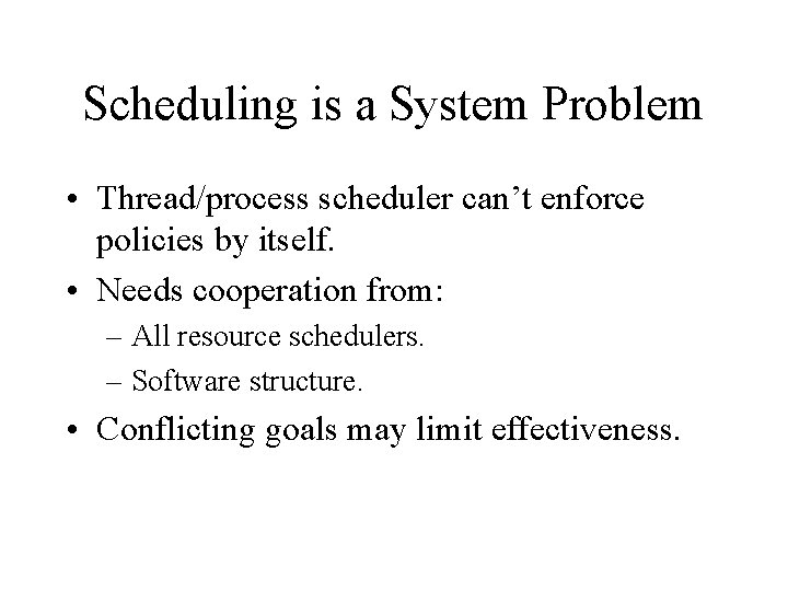 Scheduling is a System Problem • Thread/process scheduler can’t enforce policies by itself. •