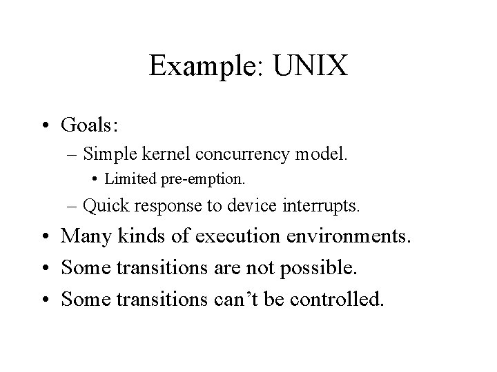 Example: UNIX • Goals: – Simple kernel concurrency model. • Limited pre-emption. – Quick