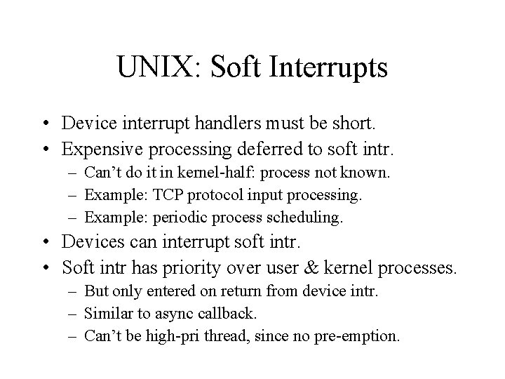 UNIX: Soft Interrupts • Device interrupt handlers must be short. • Expensive processing deferred