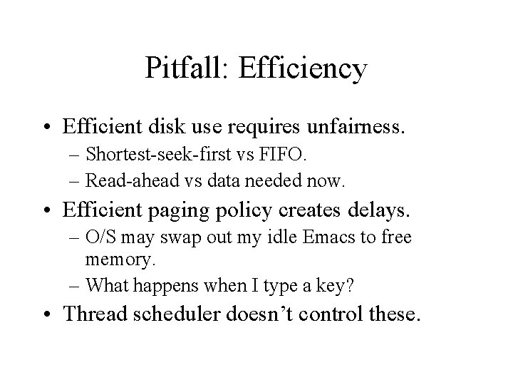 Pitfall: Efficiency • Efficient disk use requires unfairness. – Shortest-seek-first vs FIFO. – Read-ahead