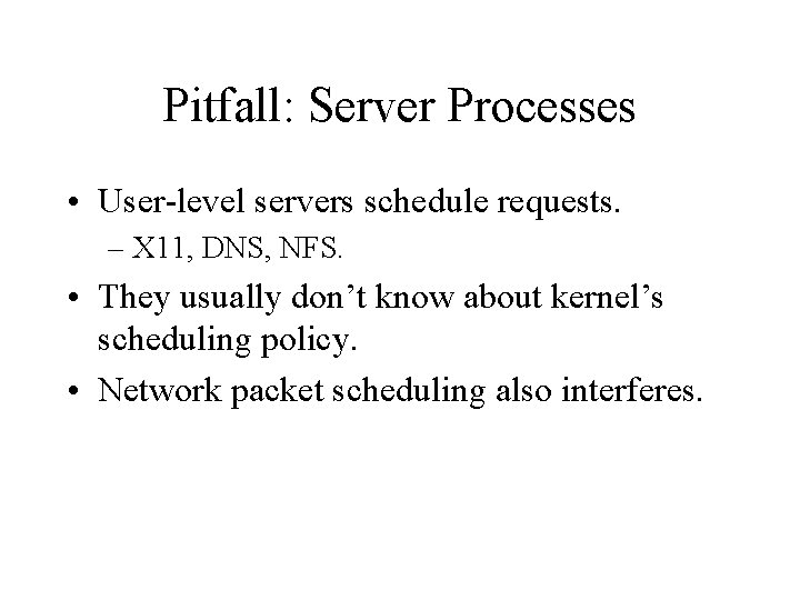 Pitfall: Server Processes • User-level servers schedule requests. – X 11, DNS, NFS. •
