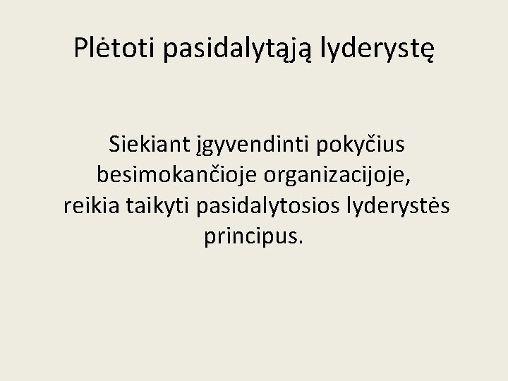 Plėtoti pasidalytąją lyderystę Siekiant įgyvendinti pokyčius besimokančioje organizacijoje, reikia taikyti pasidalytosios lyderystės principus. 