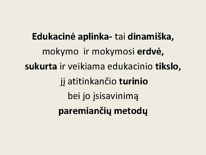 Edukacinė aplinka- tai dinamiška, mokymo ir mokymosi erdvė, sukurta ir veikiama edukacinio tikslo, jį