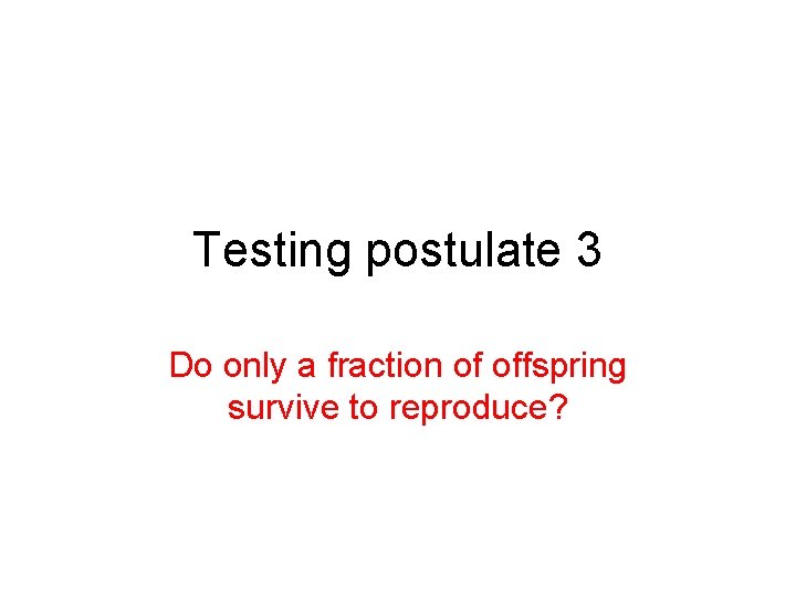 Testing postulate 3 Do only a fraction of offspring survive to reproduce? 