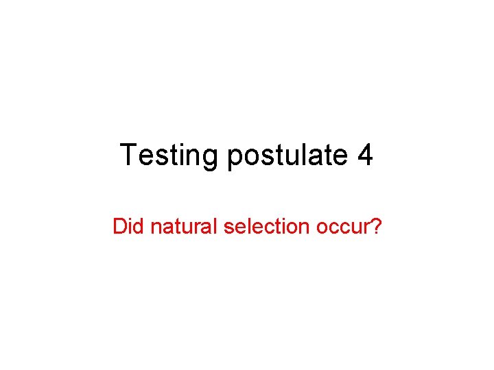 Testing postulate 4 Did natural selection occur? 