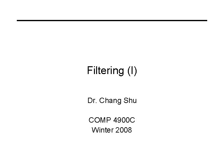 Filtering (I) Dr. Chang Shu COMP 4900 C Winter 2008 