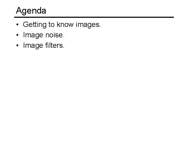 Agenda • Getting to know images. • Image noise. • Image filters. 